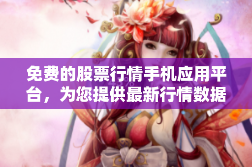 免费的股票行情手机应用平台，为您提供最新行情数据