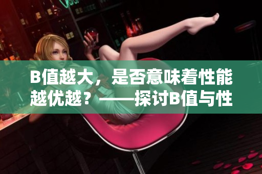 B值越大，是否意味着性能越优越？——探讨B值与性能之间的关系