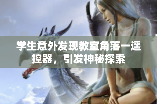 学生意外发现教室角落一遥控器，引发神秘探索