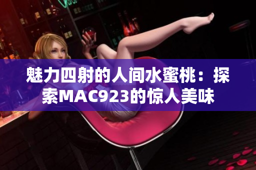 魅力四射的人间水蜜桃：探索MAC923的惊人美味