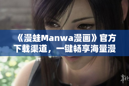 《漫蛙Manwa漫画》官方下载渠道，一键畅享海量漫画资源