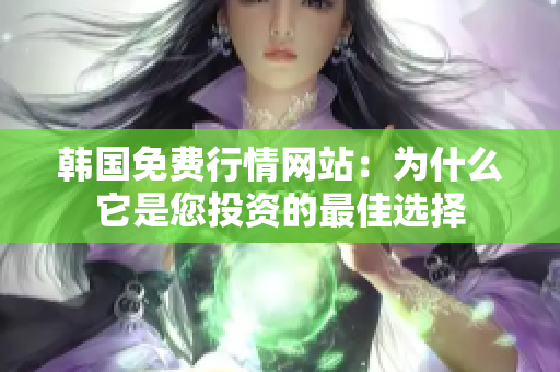 韩国免费行情网站：为什么它是您投资的最佳选择