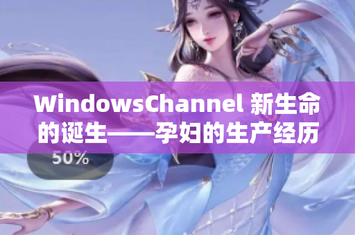WindowsChannel 新生命的诞生——孕妇的生产经历