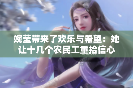 婉莹带来了欢乐与希望：她让十几个农民工重拾信心