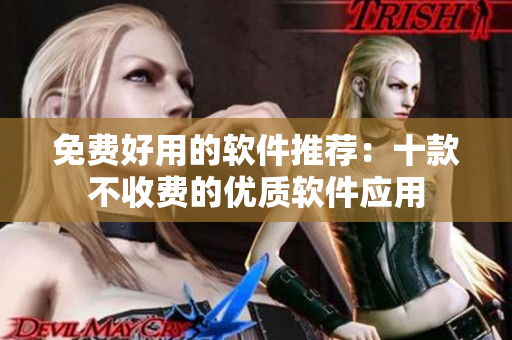 免费好用的软件推荐：十款不收费的优质软件应用