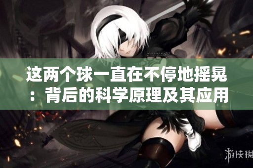 这两个球一直在不停地摇晃：背后的科学原理及其应用