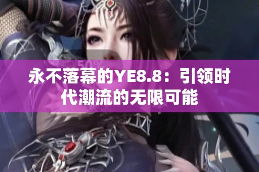 永不落幕的YE8.8：引领时代潮流的无限可能