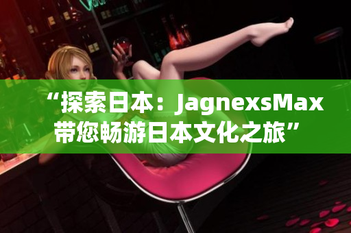 “探索日本：JagnexsMax带您畅游日本文化之旅”