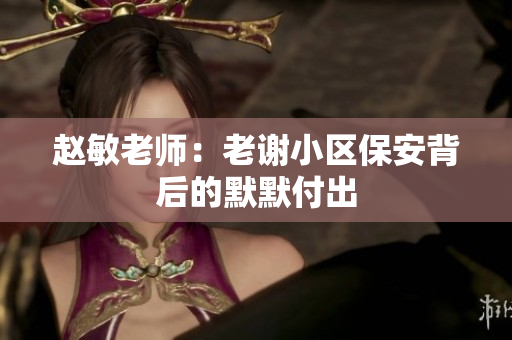 赵敏老师：老谢小区保安背后的默默付出