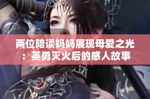 两位陪读妈妈展现母爱之光：英勇灭火后的感人故事