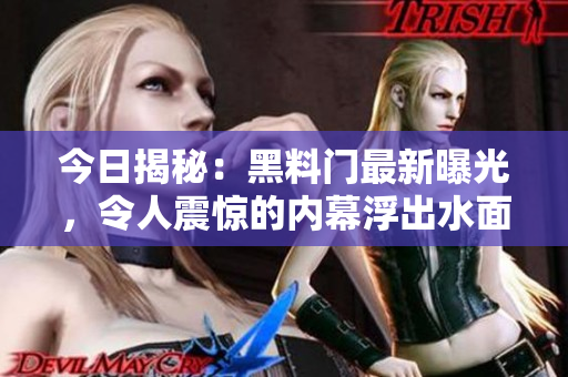 今日揭秘：黑料门最新曝光，令人震惊的内幕浮出水面