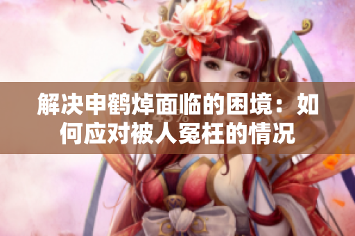 解决申鹤焯面临的困境：如何应对被人冤枉的情况