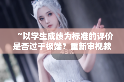 “以学生成绩为标准的评价是否过于极端？重新审视教育评估的方式”