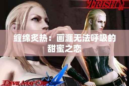 缠绵炙热：画涯无法呼吸的甜蜜之恋