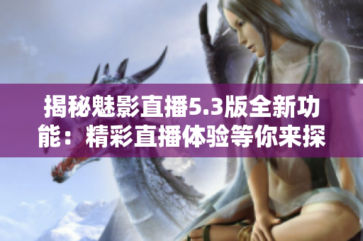 揭秘魅影直播5.3版全新功能：精彩直播体验等你来探索！