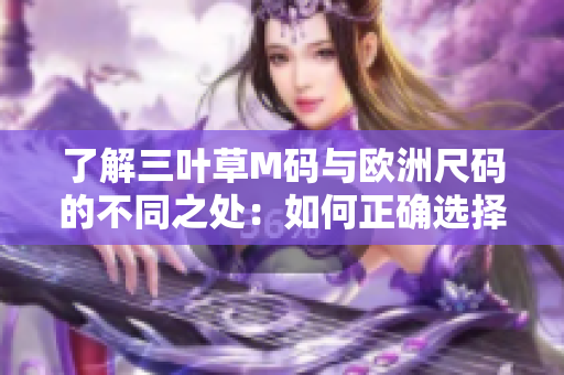 了解三叶草M码与欧洲尺码的不同之处：如何正确选择合适尺码？