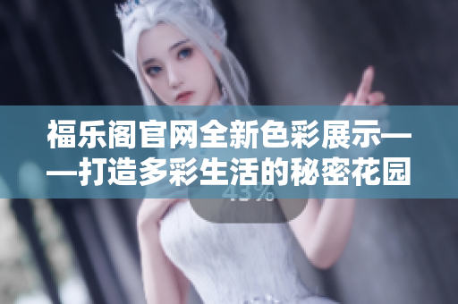 福乐阁官网全新色彩展示——打造多彩生活的秘密花园