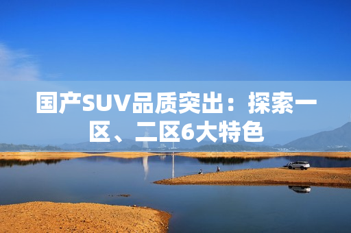 国产SUV品质突出：探索一区、二区6大特色