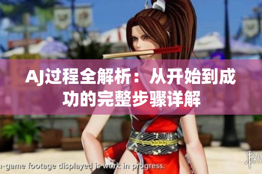AJ过程全解析：从开始到成功的完整步骤详解