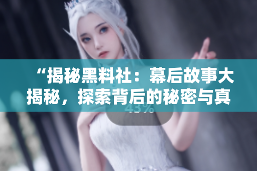 “揭秘黑料社：幕后故事大揭秘，探索背后的秘密与真相！”