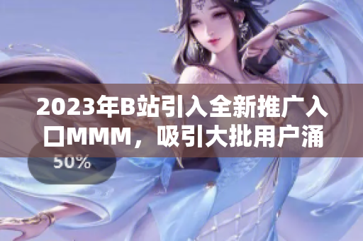 2023年B站引入全新推广入口MMM，吸引大批用户涌入的新举措
