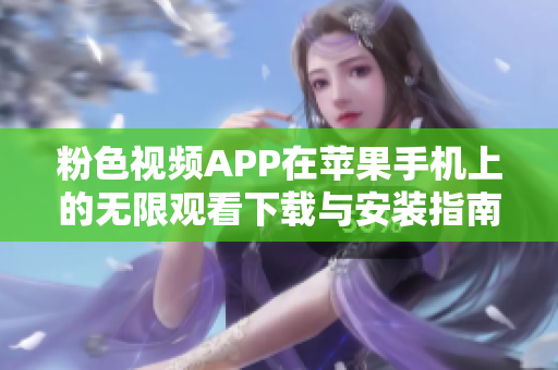 粉色视频APP在苹果手机上的无限观看下载与安装指南