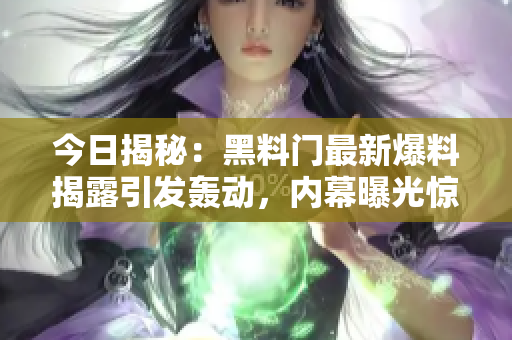 今日揭秘：黑料门最新爆料揭露引发轰动，内幕曝光惊人细节震撼社会舆论
