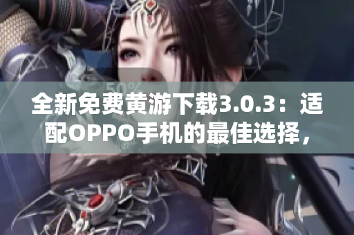 全新免费黄游下载3.0.3：适配OPPO手机的最佳选择，完整版列表一览