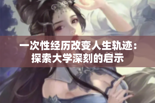 一次性经历改变人生轨迹：探索大学深刻的启示