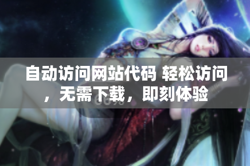 自动访问网站代码 轻松访问，无需下载，即刻体验