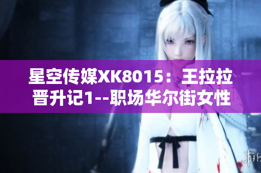 星空传媒XK8015：王拉拉晋升记1--职场华尔街女性的成长历程