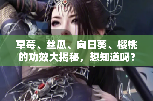 草莓、丝瓜、向日葵、樱桃的功效大揭秘，想知道吗？