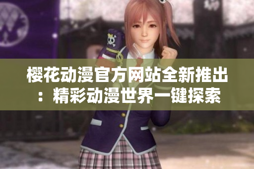 樱花动漫官方网站全新推出：精彩动漫世界一键探索