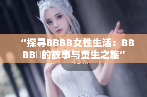 “探寻BBBB女性生活：BBBB槡的故事与重生之旅”