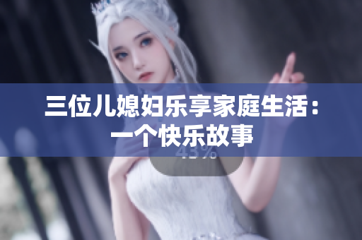 三位儿媳妇乐享家庭生活：一个快乐故事