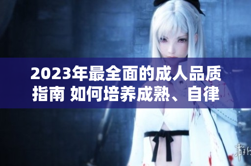 2023年最全面的成人品质指南 如何培养成熟、自律和素养？