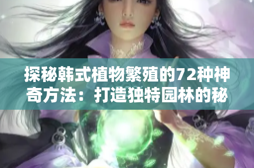 探秘韩式植物繁殖的72种神奇方法：打造独特园林的秘密武器