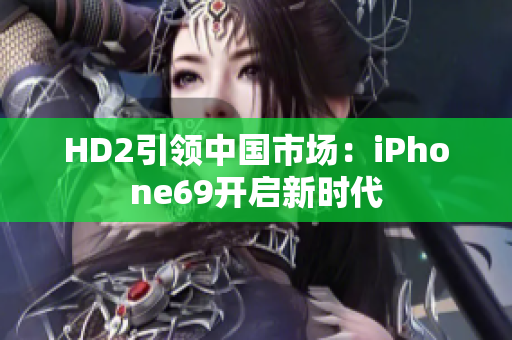 HD2引领中国市场：iPhone69开启新时代