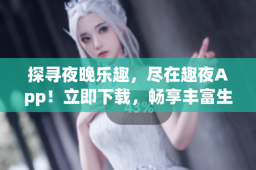 探寻夜晚乐趣，尽在趣夜App！立即下载，畅享丰富生活体验！