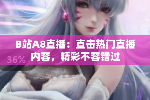 B站A8直播：直击热门直播内容，精彩不容错过