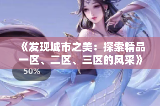 《发现城市之美：探索精品一区、二区、三区的风采》