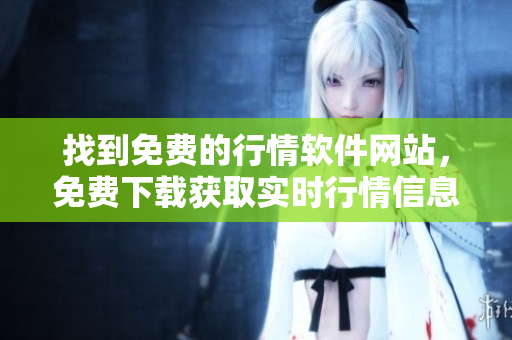 找到免费的行情软件网站，免费下载获取实时行情信息