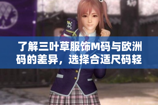 了解三叶草服饰M码与欧洲码的差异，选择合适尺码轻松购物
