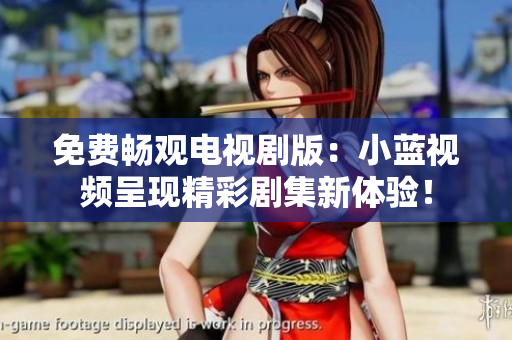 免费畅观电视剧版：小蓝视频呈现精彩剧集新体验！
