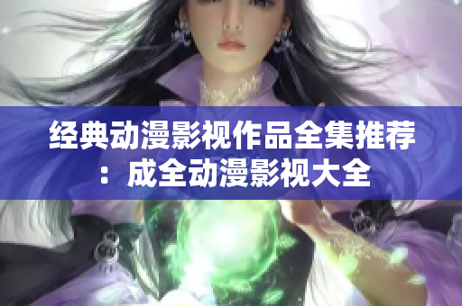 经典动漫影视作品全集推荐：成全动漫影视大全