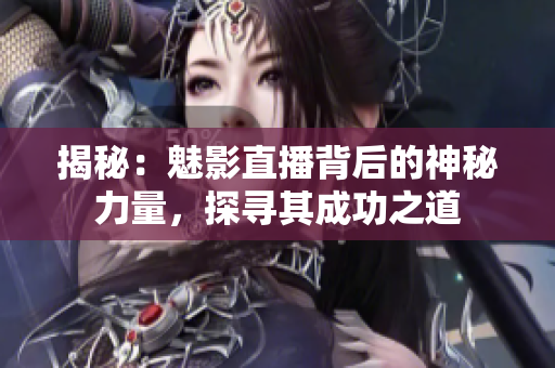 揭秘：魅影直播背后的神秘力量，探寻其成功之道