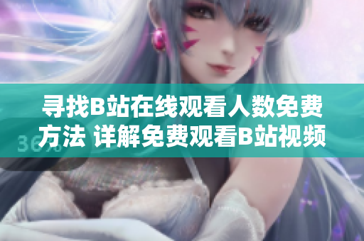 寻找B站在线观看人数免费方法 详解免费观看B站视频的高效途径