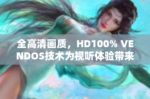 全高清画质，HD100% VENDOS技术为视听体验带来革命性变化