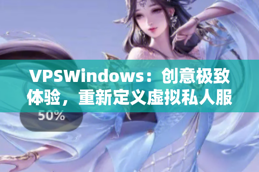 VPSWindows：创意极致体验，重新定义虚拟私人服务器