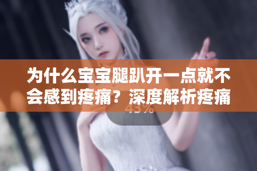 为什么宝宝腿趴开一点就不会感到疼痛？深度解析疼痛缓解的原理
